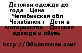 Детская одежда до 1года › Цена ­ 100-500 - Челябинская обл., Челябинск г. Дети и материнство » Детская одежда и обувь   